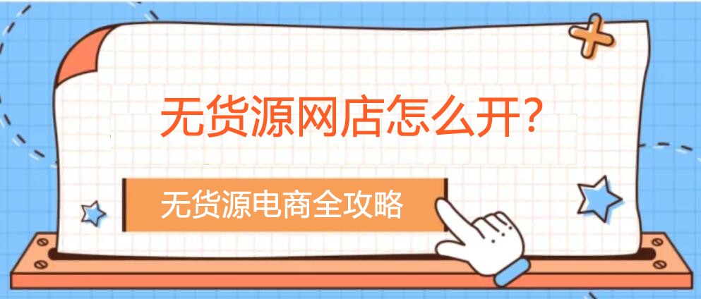 無貨源網(wǎng)店怎么開？您不知道的無貨源電商全