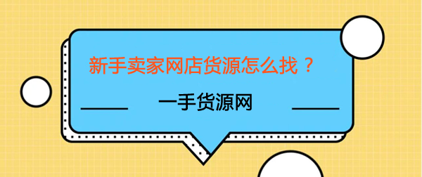 新手賣家網(wǎng)店貨源怎么找，一篇文章告訴您